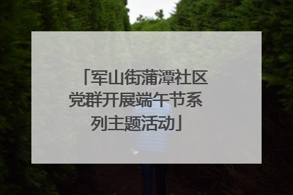军山街蒲潭社区党群开展端午节系列主题活动