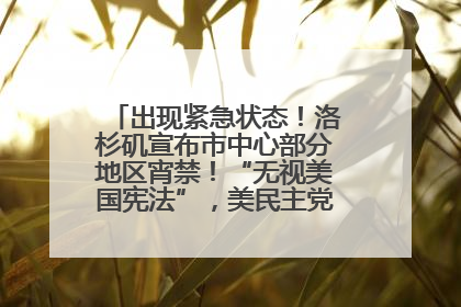 出现紧急状态！洛杉矶宣布市中心部分地区宵禁！“无视美国宪法”，美民主党议员批评特朗普