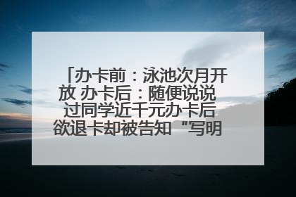 办卡前：泳池次月开放 办卡后：随便说说 过同学近千元办卡后欲退卡却被告知“写明不退不转”！