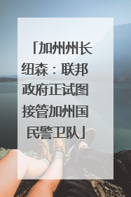 加州州长纽森：联邦政府正试图接管加州国民警卫队