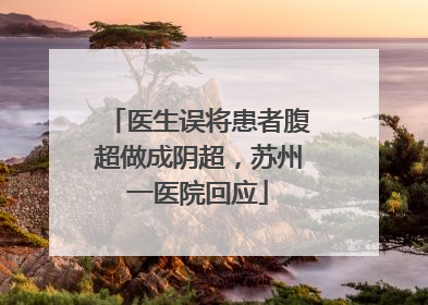 医生误将患者腹超做成阴超，苏州一医院回应
