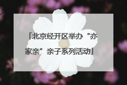 北京经开区举办“亦家亲”亲子系列活动