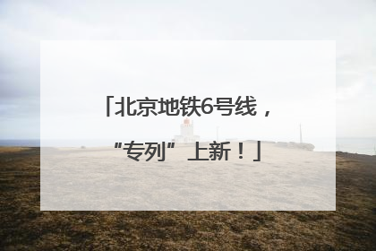 北京地铁6号线，“专列”上新！