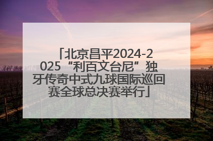 北京昌平2024-2025“利百文台尼”独牙传奇中式九球国际巡回赛全球总决赛举行