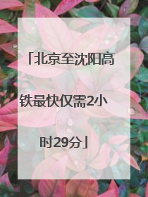 北京至沈阳高铁最快仅需2小时29分
