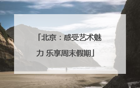 北京：感受艺术魅力 乐享周末假期