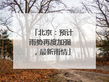 北京：预计雨势再度加强，最新雨情