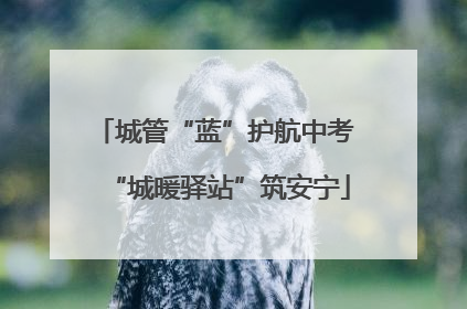 城管“蓝”护航中考 “城暖驿站”筑安宁