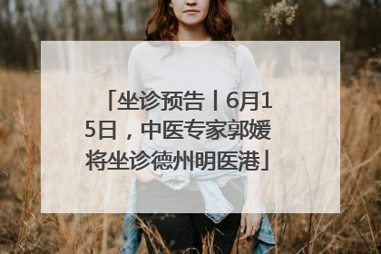 坐诊预告丨6月15日，中医专家郭媛将坐诊德州明医港