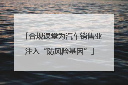 合规课堂为汽车销售业注入“防风险基因”
