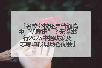名校分校还是普通高中“优质班”？无锡举行2025中招政策及志愿填报现场咨询会