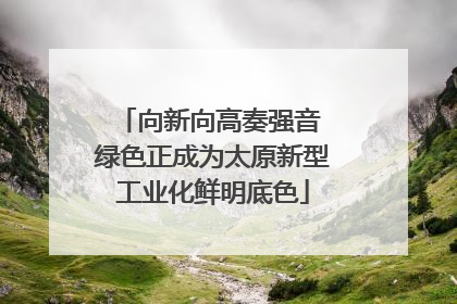 向新向高奏强音 绿色正成为太原新型工业化鲜明底色