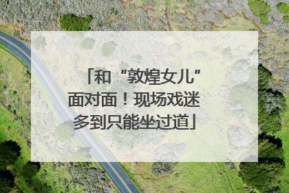 和“敦煌女儿”面对面！现场戏迷多到只能坐过道