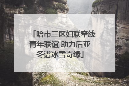 哈市三区妇联牵线青年联谊 助力后亚冬谱冰雪奇缘