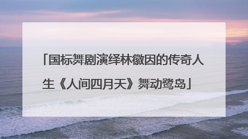 国标舞剧演绎林徽因的传奇人生《人间四月天》舞动鹭岛