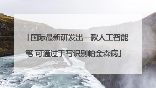 国际最新研发出一款人工智能笔 可通过手写识别帕金森病