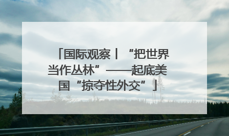 国际观察丨“把世界当作丛林”——起底美国“掠夺性外交”