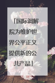 国际调解院为维护世界公平正义提供新的公共产品