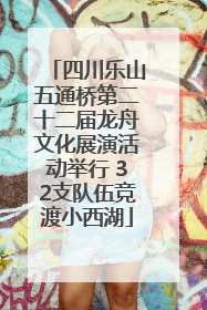 四川乐山五通桥第二十二届龙舟文化展演活动举行 32支队伍竞渡小西湖