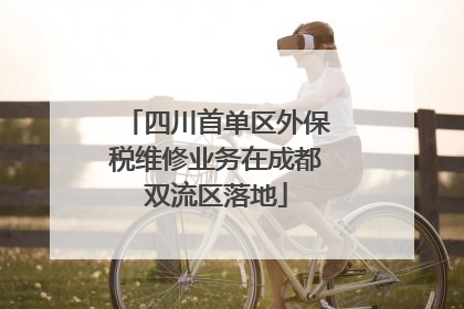 四川首单区外保税维修业务在成都双流区落地
