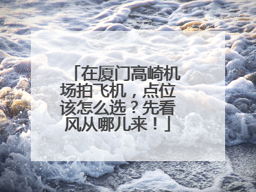 在厦门高崎机场拍飞机，点位该怎么选？先看风从哪儿来！