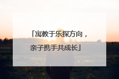 寓教于乐探方向，亲子携手共成长