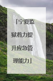 宁夏监狱着力提升应急管理能力