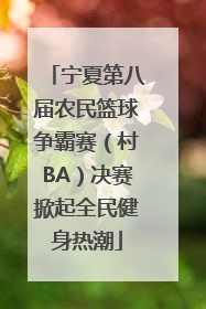 宁夏第八届农民篮球争霸赛（村BA）决赛掀起全民健身热潮