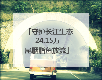守护长江生态 24.15万尾胭脂鱼放流