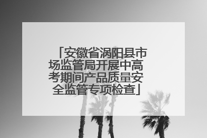 安徽省涡阳县市场监管局开展中高考期间产品质量安全监管专项检查