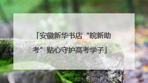 安徽新华书店“皖新助考”贴心守护高考学子