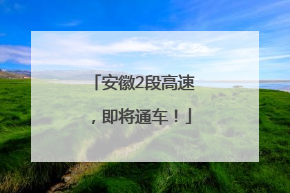 安徽2段高速，即将通车！