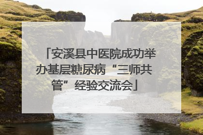 安溪县中医院成功举办基层糖尿病“三师共管”经验交流会