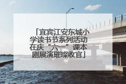 宜宾江安东城小学读书节系列活动在庆“六一”课本剧展演璀璨收官