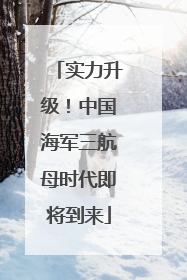 实力升级！中国海军三航母时代即将到来