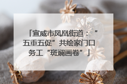 宣威市凤凰街道：“五重五促”共绘家门口务工“斑斓画卷”