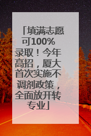 填满志愿可100%录取！今年高招，厦大首次实施不调剂政策，全面放开转专业