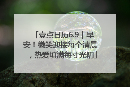 壹点日历6.9｜早安！微笑迎接每个清晨，热爱填满每寸光阴