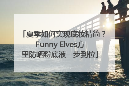 夏季如何实现底妆精简？Funny Elves方里防晒粉底液一步到位