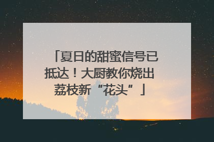 夏日的甜蜜信号已抵达！大厨教你烧出荔枝新“花头”