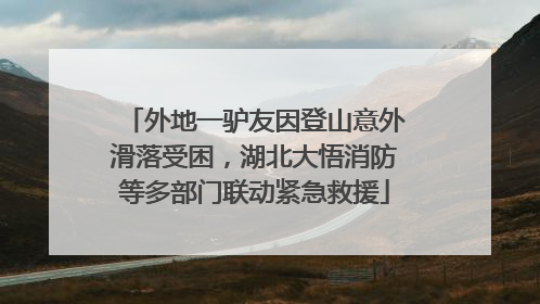 外地一驴友因登山意外滑落受困，湖北大悟消防等多部门联动紧急救援