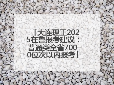 大连理工2025在鲁报考建议：普通类全省7000位次以内报考