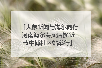 大象新闻与海尔同行 河南海尔专卖店换新节中博社区站举行