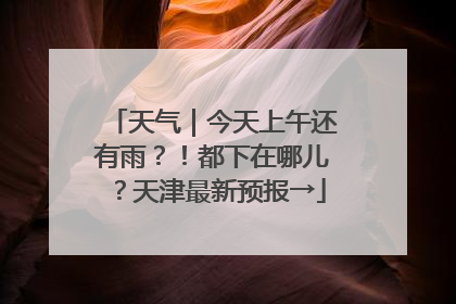 天气｜今天上午还有雨？！都下在哪儿？天津最新预报→