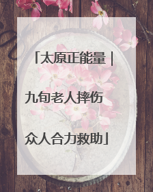 太原正能量｜九旬老人摔伤 众人合力救助