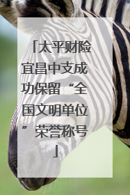 太平财险宜昌中支成功保留“全国文明单位”荣誉称号