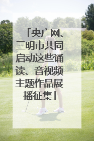 央广网、三明市共同启动这些诵读、音视频主题作品展播征集
