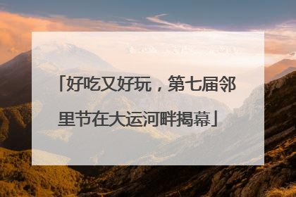 好吃又好玩，第七届邻里节在大运河畔揭幕