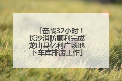 奋战32小时！长沙消防顺利完成龙山县亿利广场地下车库排涝工作