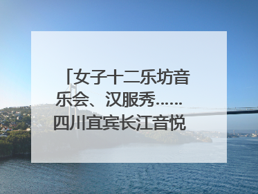 女子十二乐坊音乐会、汉服秀……四川宜宾长江音悦街端午活动热闹上演｜图集